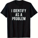 I Identify As A Problem Funny Sarcastic Humor T-Shirt S-3XL Birthday T-Shirt Funny Gifts for Men lwf 180g